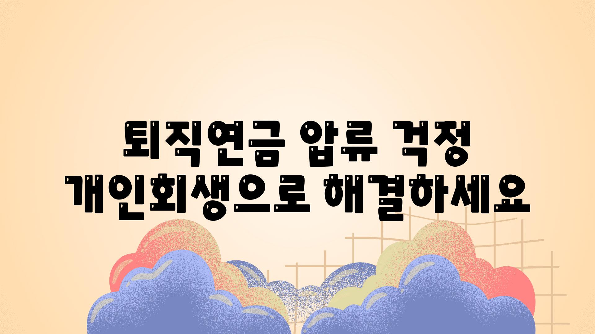 퇴직연금 압류 걱정 개인회생으로 해결하세요