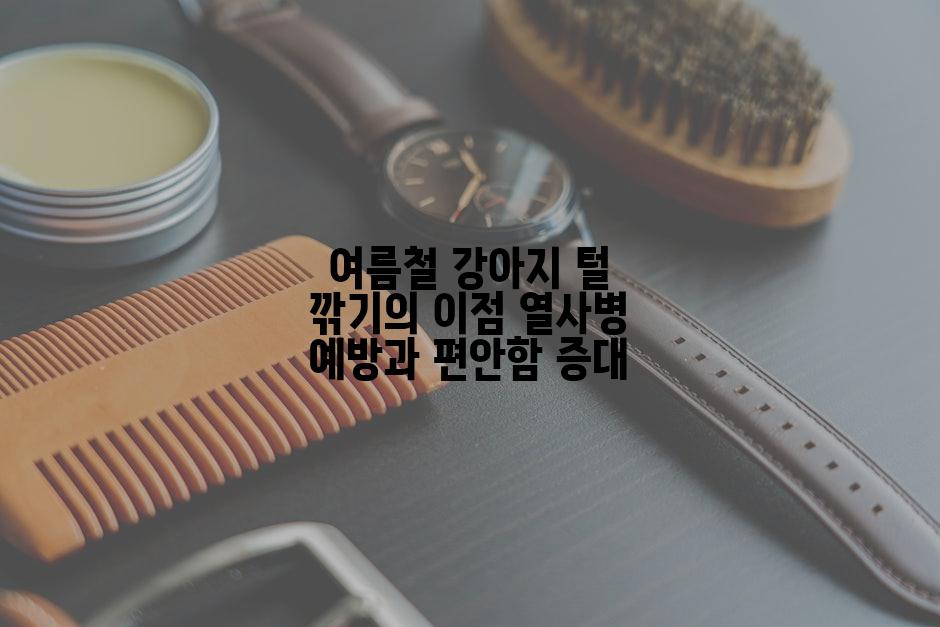 여름철 강아지 털 깎기의 이점 열사병 예방과 편안함 증대
