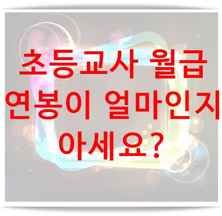  초등교사 월급과 연봉 얼마인지 아세요?
