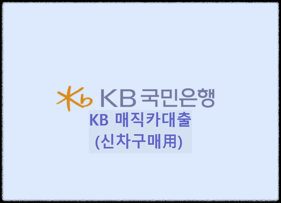  KB 매직카대출(신차 구매用) : 신차 구매 자금을 은행방문없이 비대면으로 신청하는 자동차대출상품