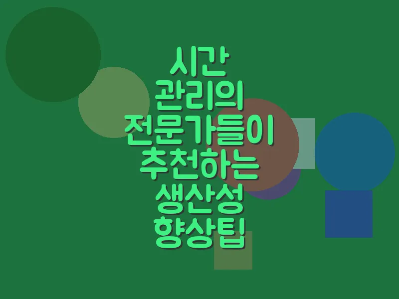 시간 관리의 전문가들이 추천하는 생산성 향상 팁