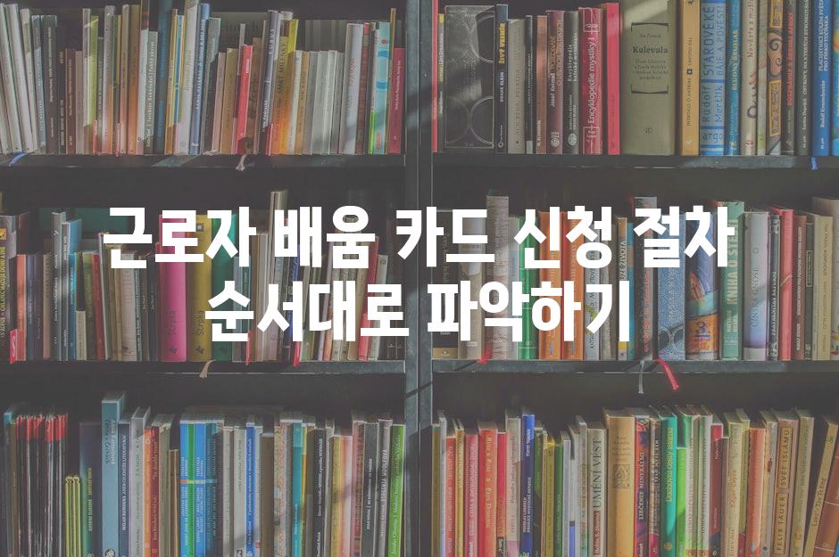 근로자 배움 카드 신청 절차 순서대로 파악하기