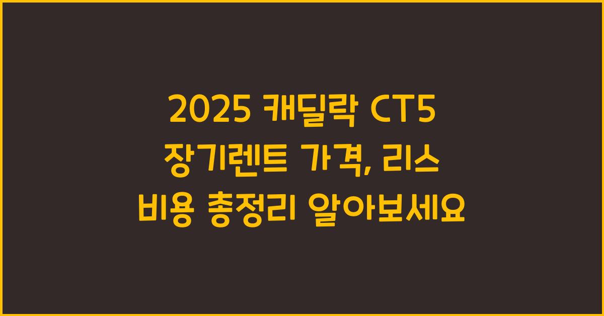 2025 캐딜락 CT5 장기렌트 가격, 리스 비용 총정리