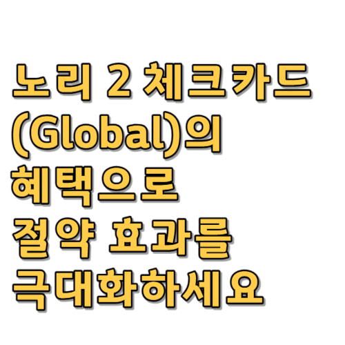  노리 2 체크카드(Global)의 혜택으로 절약 효과를 극대화하세요