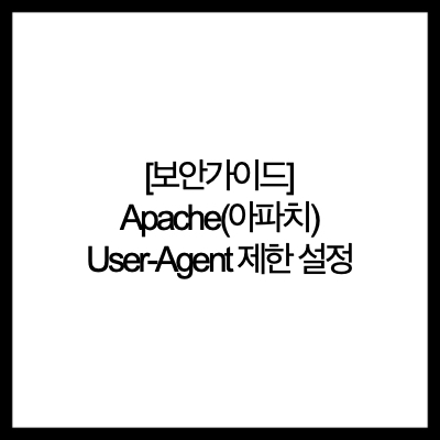  [보안가이드] Apache(아파치) User-Agent 제한 설정