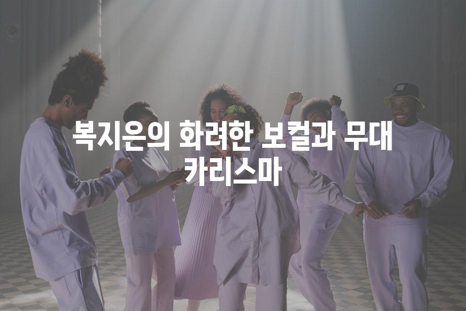 복지은의 화려한 보컬과 무대 카리스마