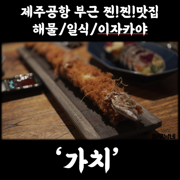  [제주공항 맛집] 인생 이자카야 '가치'에서 즐기는 후토마끼｜사시미슈토아에｜은갈치후라이