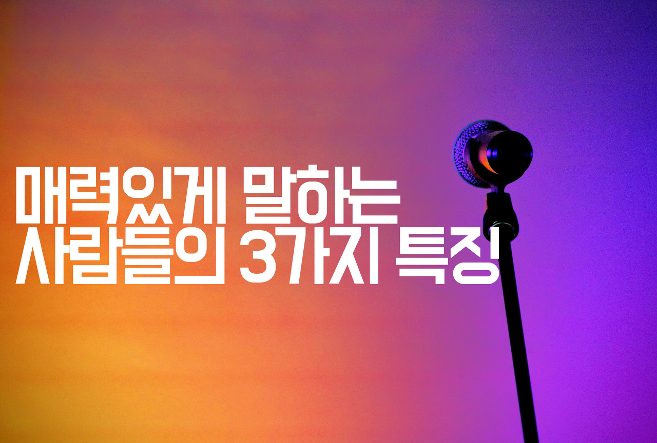  [인간관계] 매력있게 말하는 사람들의 3가지 특징
