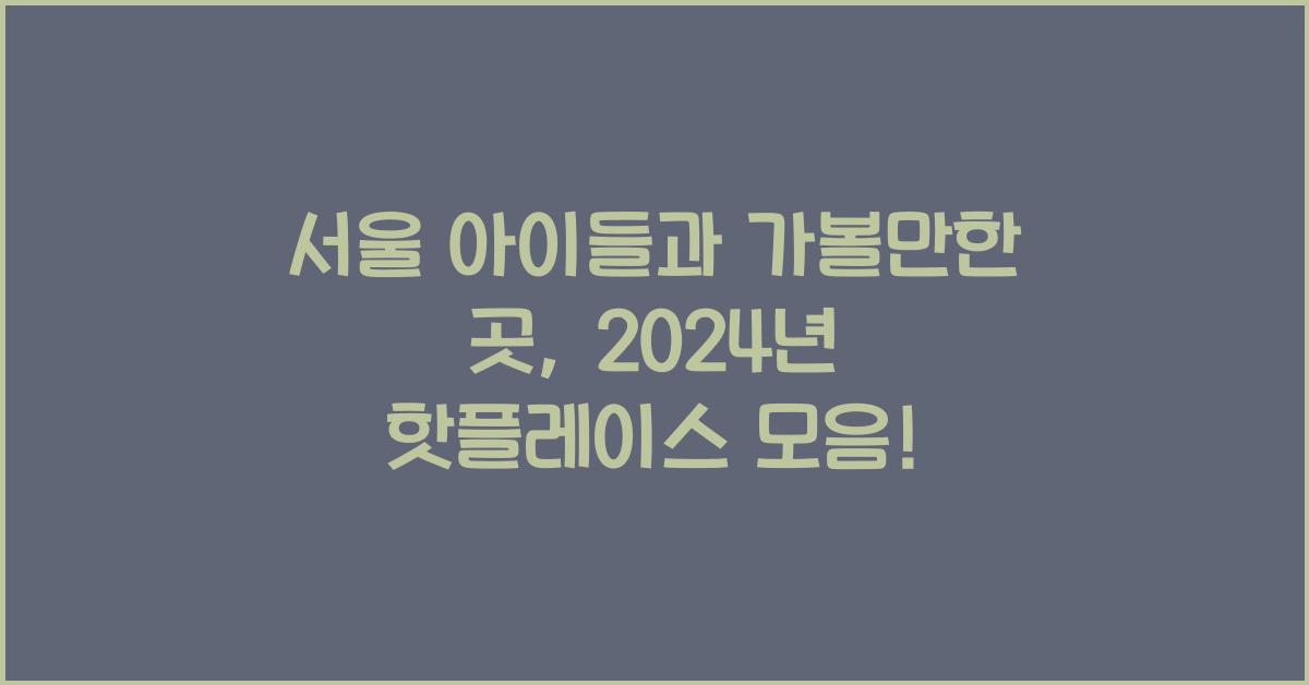 서울 아이들과 가볼만한 곳