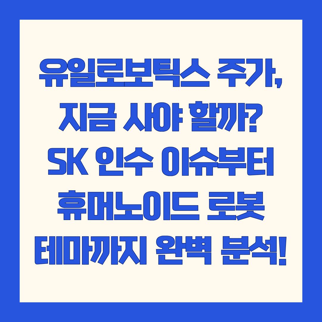 유일로보틱스 주가, 지금 사야 할까? SK 인수 이슈부터 휴머노이드 로봇 테마까지 완벽 분석!