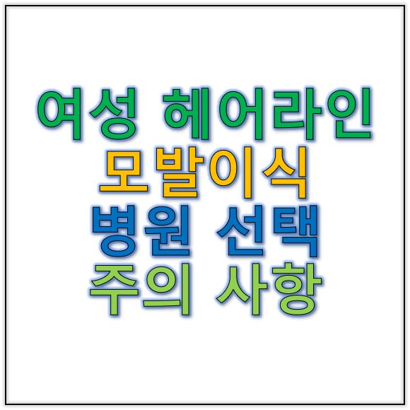 여성헤어라인이식 전 여성모발이식병원 선택 시 주의사항