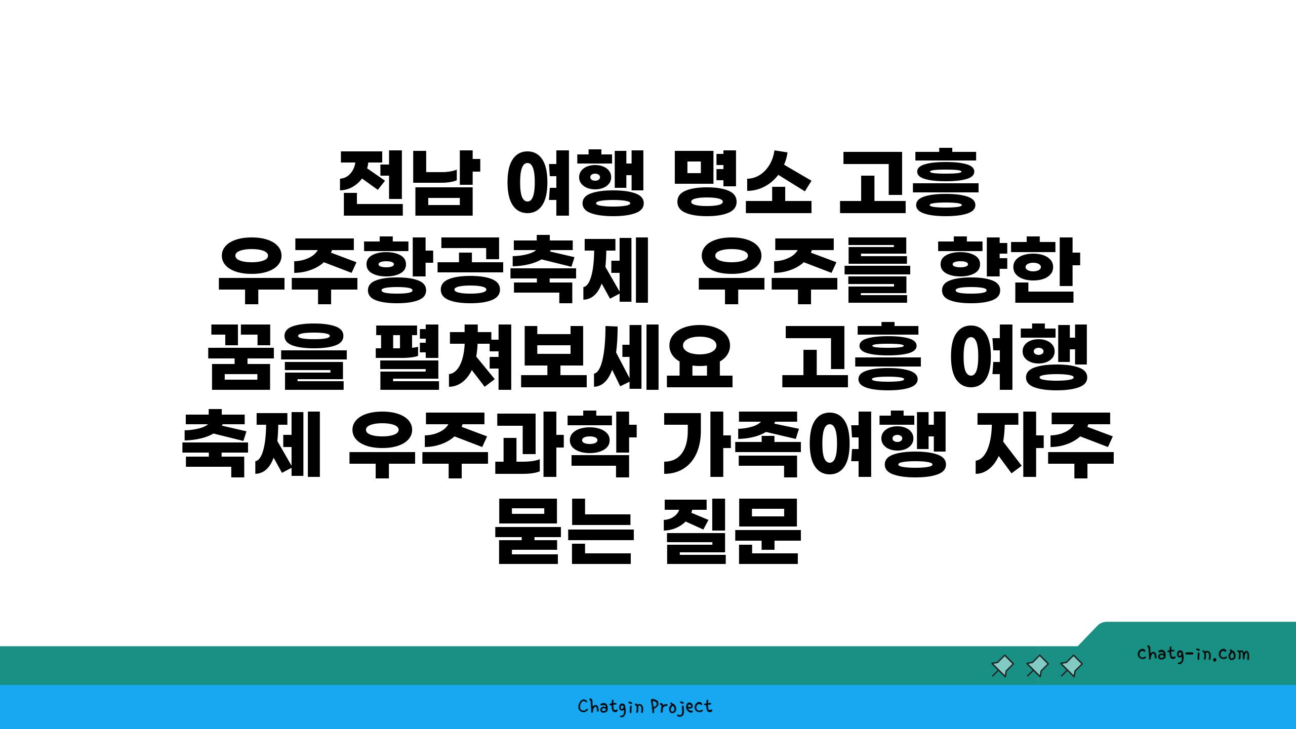  전남 여행 명소 고흥 우주항공축제  우주를 향한 꿈을 펼쳐보세요  고흥 여행 축제 우주과학 가족여행 자주 묻는 질문