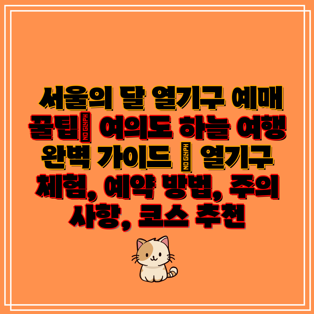  서울의 달 열기구 예매 꿀팁 여의도 하늘 여행 완벽 