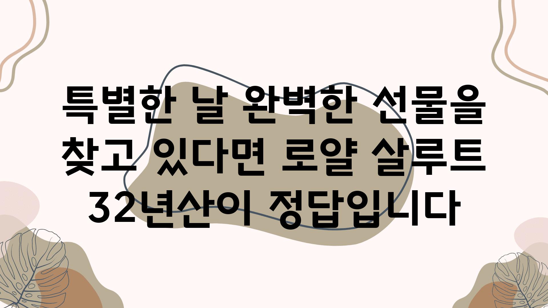 특별한 날 완벽한 선물을 찾고 있다면 로얄 살루트 32년산이 정답입니다