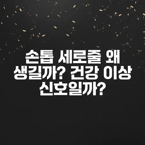 손톱 세로줄 왜 생길까? 건강 이상 신호일까?