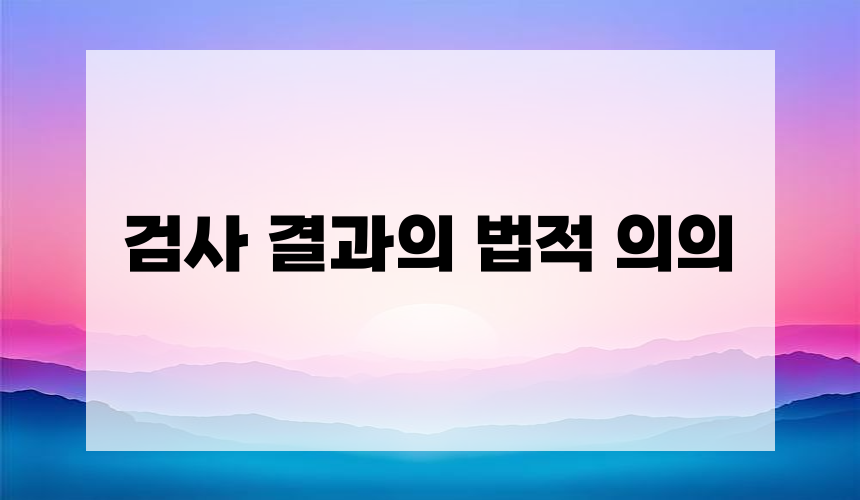 검사 결과의 법적 의의