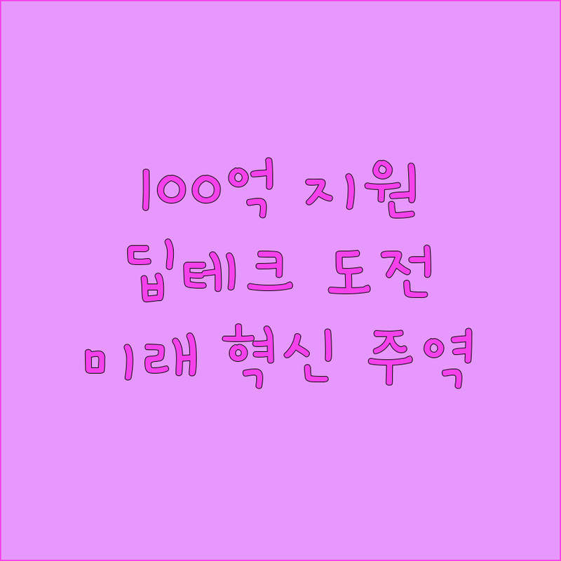 정부 지원 100억! 딥테크 챌린지,