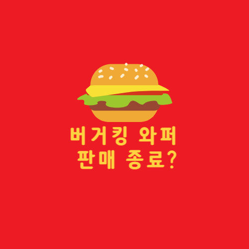  [기타] 버거킹 와퍼 판매 종료한다고요?