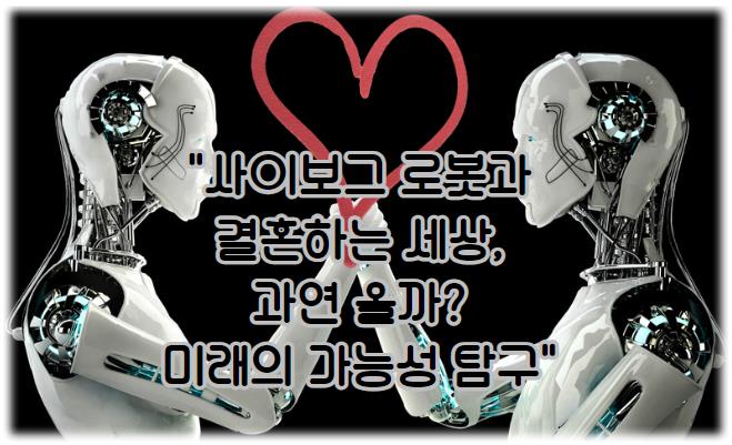 사이보그 로봇과 결혼하는 세상, 과연 올까? 미래의 가능성 탐구