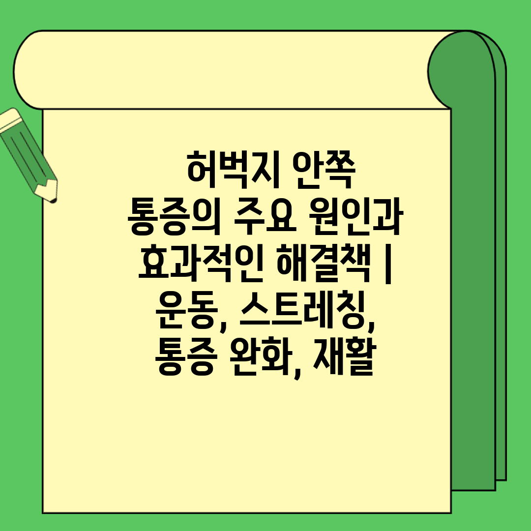  허벅지 안쪽 통증의 주요 원인과 효과적인 해결책  운