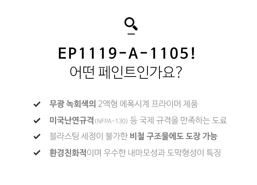 비철금속 프라이머 ep1119-a-1105의 기능
1.무광 녹회색의 2액형 에폭시계 프라이머
2.미국난연규격 등을 만족하는 도료
3.블라스팅 세정이 불가한 비철 구조물에도 도장가능
4. 환경친화적이며 우수한 내마모성과 도막형성이 특징