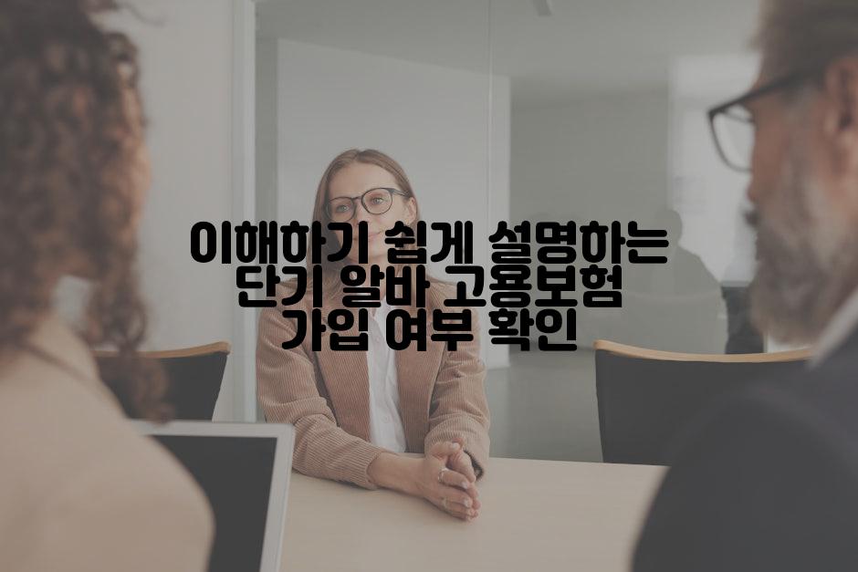 이해하기 쉽게 설명하는 단기 알바 고용보험 가입 여부 확인