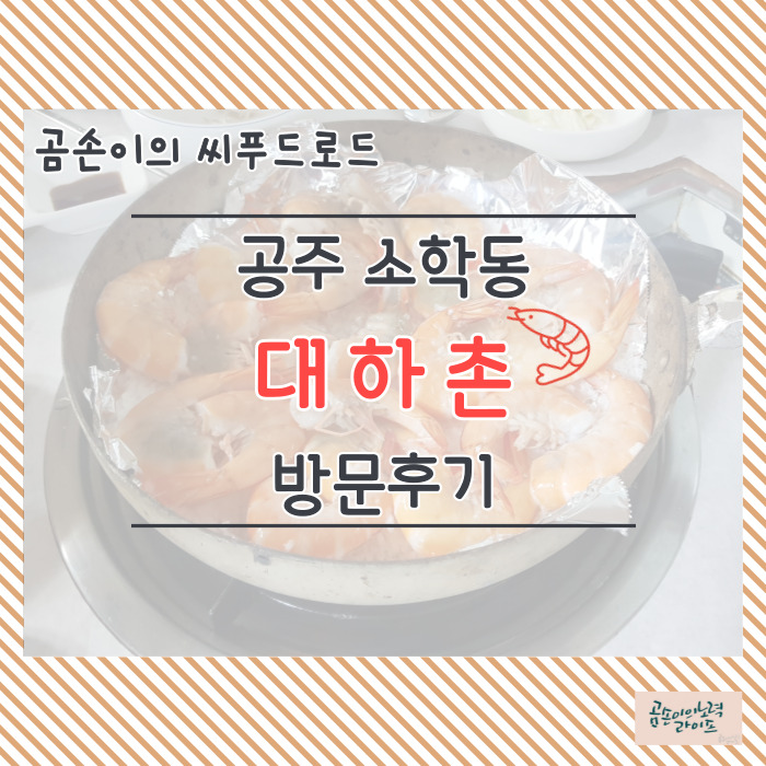  곰손이의 시푸드 로드 : 공주 소학동 대하촌 방문후기