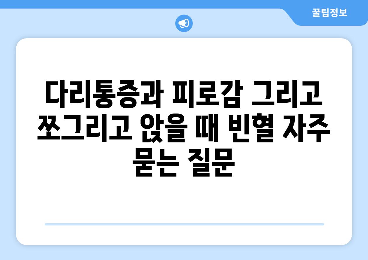 다리통증과 피로감 그리고 쪼그리고 앉을 때 빈혈 자주 묻는 질문