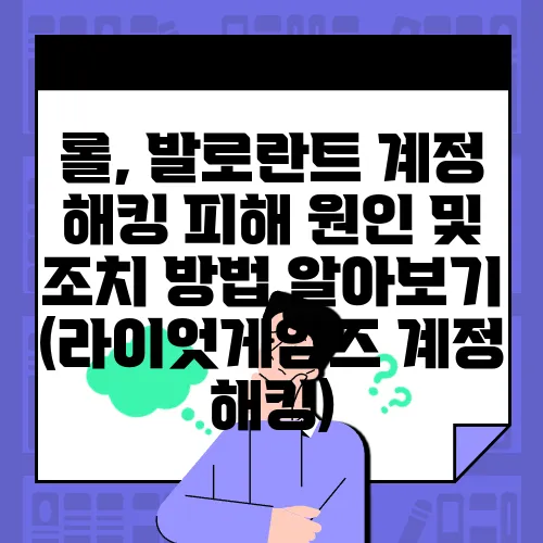 롤, 발로란트 계정 해킹 피해 원인 및 조치 방법 알아보기 (라이엇게임즈 계정 해킹)