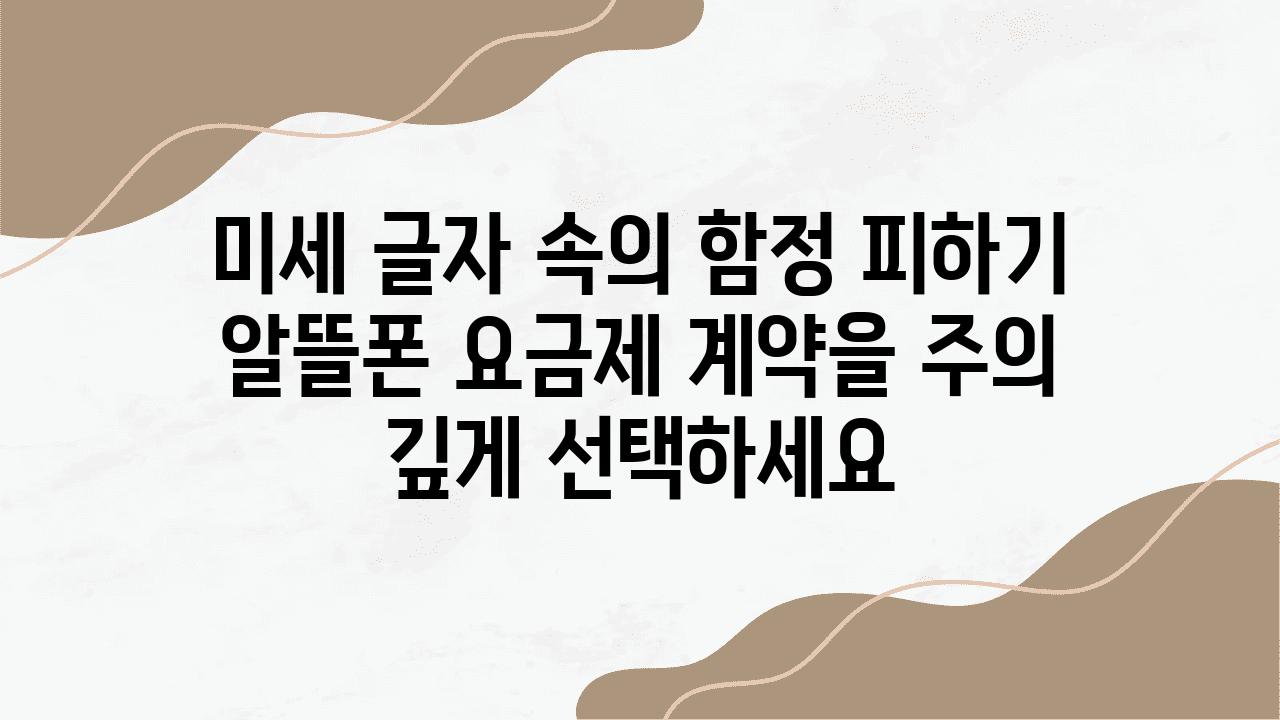 미세 글자 속의 함정 피하기 알뜰폰 요금제 계약을 주의 깊게 선택하세요