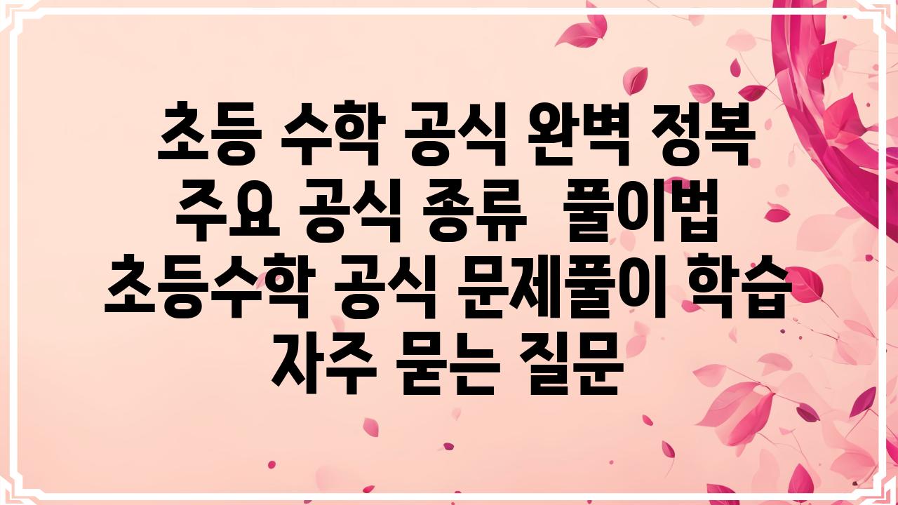  초등 수학 공식 완벽 정복 주요 공식 종류  풀이법  초등수학 공식 문제풀이 학습 자주 묻는 질문