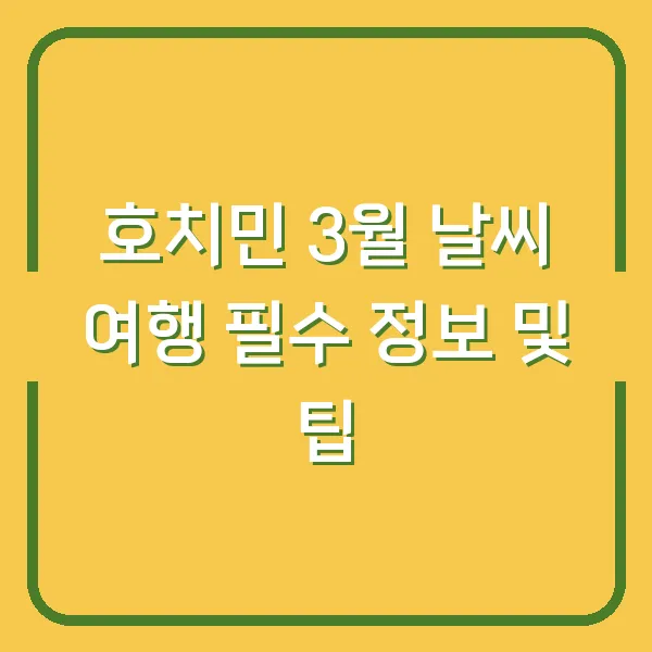 호치민 3월 날씨 여행 필수 정보 및 팁