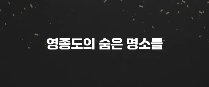 인천 영종도 갈만한곳 BEST 7 (데이트, 가족 여행 추천!)