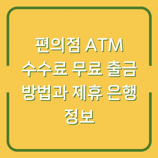 편의점 ATM 수수료 무료 출금 방법과 제휴 은행 정보