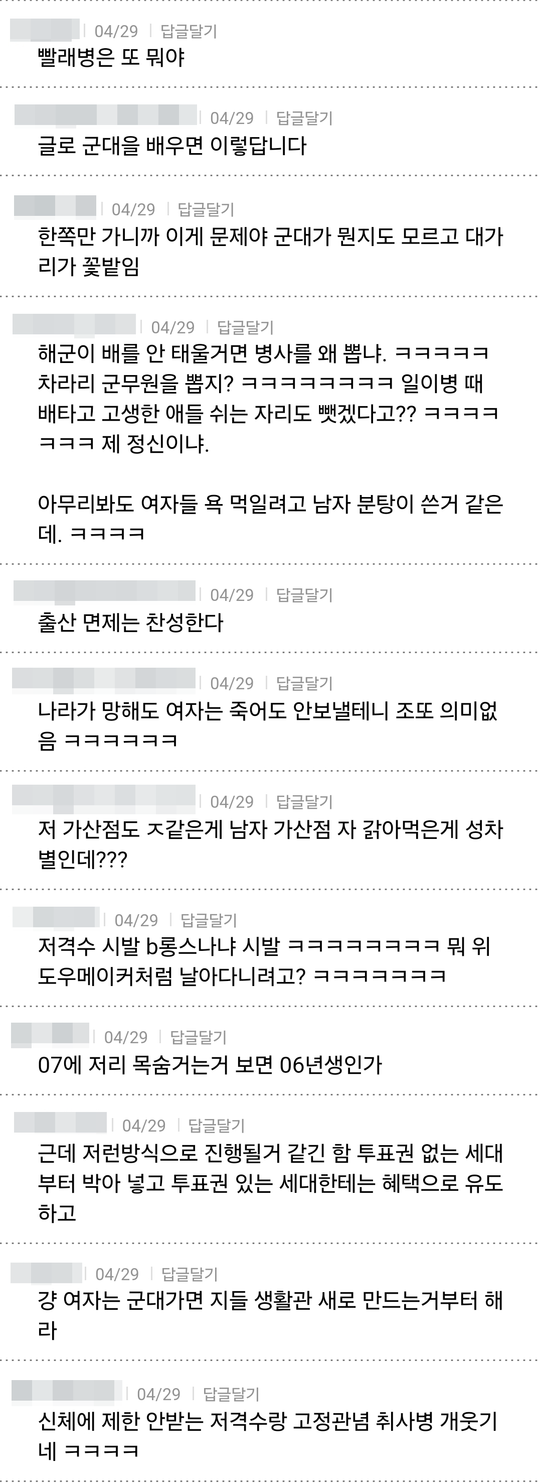 빨래병은 또 뭐야
04/29 답글달기
글로 군대을 배우면 이렇답니다
04/29 답글달기
한쪽만 가니까 이게 문제야 군대가 뭔지도 모르고 대가 리가 꽃밭임
04/29 답글달기
해군이 배를 안 태울거면 병사를 왜 뽑냐. ㅋㅋㅋㅋㅋ 차라리 군무원을 뽑지? ㅋㅋㅋㅋㅋㅋㅋㅋ 일이병 때 배타고 고생한 애들 쉬는 자리도 뺏겠다고?? ㅋㅋㅋㅋ ㅋㅋㅋ 제 정신이냐.
아무리봐도 여자들 욕 먹일려고 남자 분탕이 쓴거 같은 데. ㅋㅋㅋㅋ
04/29 답글달기
출산 면제는 찬성한다
04/29 답글달기
나라가 망해도 여자는 죽어도 안보낼테니 조또 의미없
04/29 답글달기
저 가산점도 ㅈ같은게 남자 가산점 자 갉아먹은게 성차 별인데???
04/29 답글달기
저격수 시발 b롱스나냐 시발 ㅋㅋㅋㅋㅋㅋㅋㅋ 뭐위 도우메이커처럼 날아다니려고? ㅋㅋㅋㅋㅋㅋㅋ
04/29 답글달기
07에 저리 목숨거는거 보면 06년생인가
04/29 답글달기
근데 저런방식으로 진행될거 같긴 함 투표권 없는 세대 부터 박아 넣고 투표권 있는 세대한테는 혜택으로 유도 하고
04/29 답글달기
걍 여자는 군대가면 지들 생활관 새로 만드는거부터 해 라
04/29 답글달기
신체에 제한 안받는 저격수랑 고정관념 취사병 개웃기
네 ㅋㅋㅋㅋ