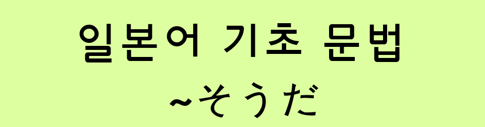  일본어 기초 문법: ~そうだ (전문)