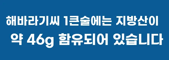 해바라기씨 1큰술에는 지방산이 약 46g 함유되어 있습니다