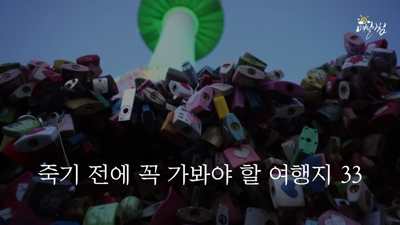  [매일아침좋은글] 죽기 전에 꼭 가봐야 할 국내 여행지