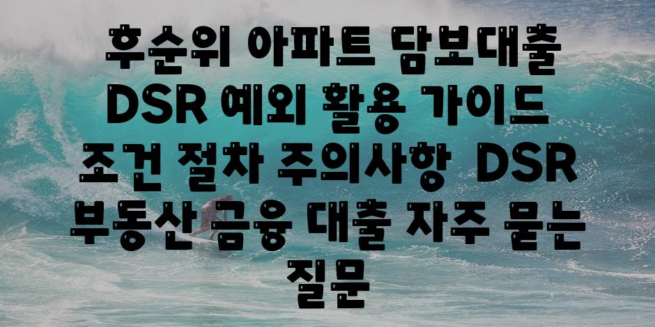  후순위 아파트 담보대출 DSR 예외 활용 안내 조건 절차 주의사항  DSR 부동산 금융 대출 자주 묻는 질문