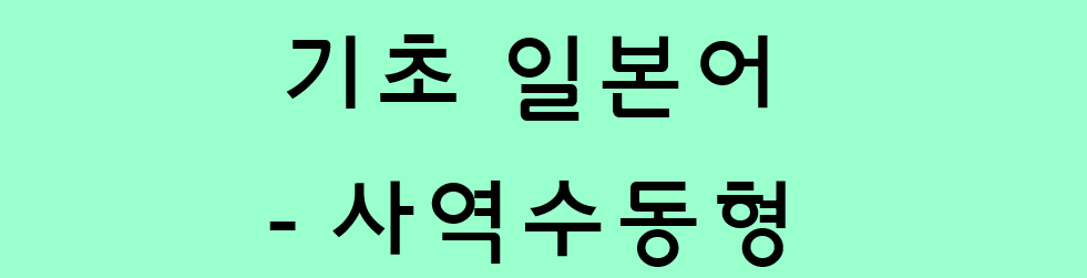  기초 일본어 문법 - 동사의 사역수동형