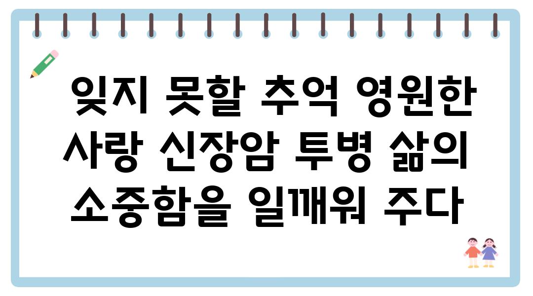  잊지 못할 추억 영원한 사랑 신장암 투병 삶의 소중함을 일깨워 주다