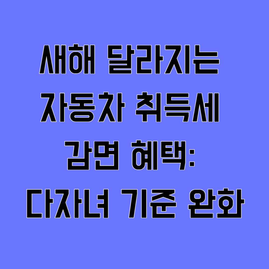 새해 달라지는 자동차 취득세 감면 혜택: 다자녀 기준 완화