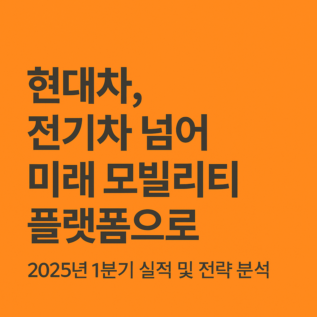 오렌지 배경 위에 &quot;현대차, 전기차 넘어 미래 모빌리티 플랫폼으로&quot;라는 문구와 &quot;2025년 1분기 실적 및 전략 분석&quot;이라는 부제목이 적힌 블로그 썸네일 이미지
A blog thumbnail image with orange background text reading &quot;Hyundai: Beyond EVs to a Future Mobility Platform&quot; and a subtitle &quot;2025 Q1 Performance and Strategy Analysis&quot;