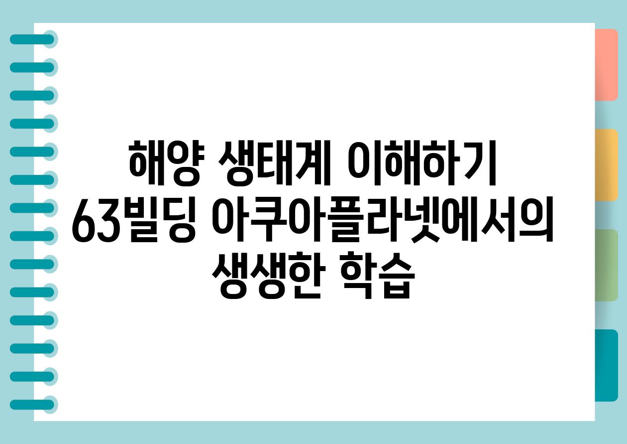 해양 생태계 이해하기 63빌딩 아쿠아플라넷에서의 생생한 학습