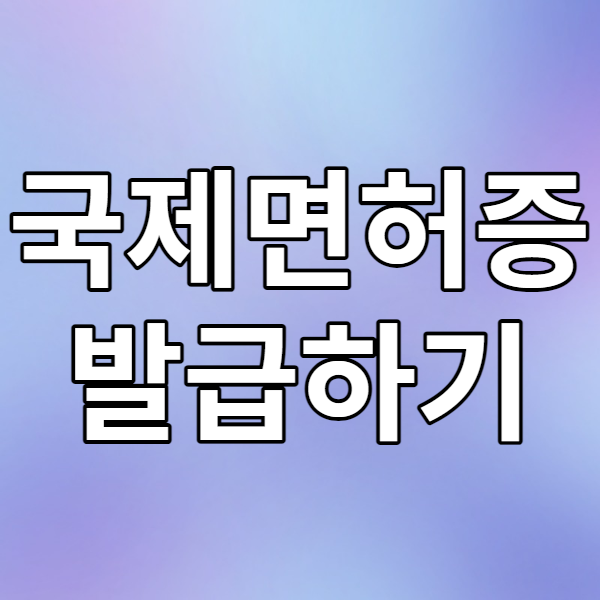 국제면허증 발급 방법, 준비물, 사용 가능 국가