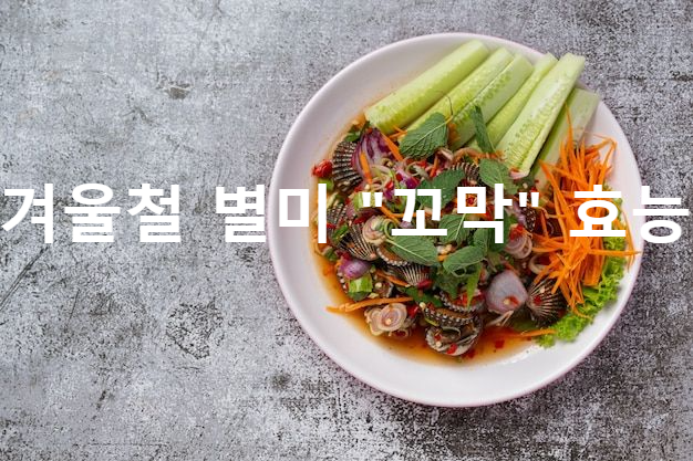 꼬막 철 효능 및 삶는법 겨울은 꼬막 제철