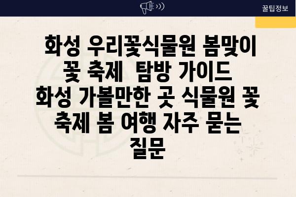  화성 우리꽃식물원 봄맞이 꽃 축제  탐방 가이드  화성 가볼만한 곳 식물원 꽃 축제 봄 여행 자주 묻는 질문