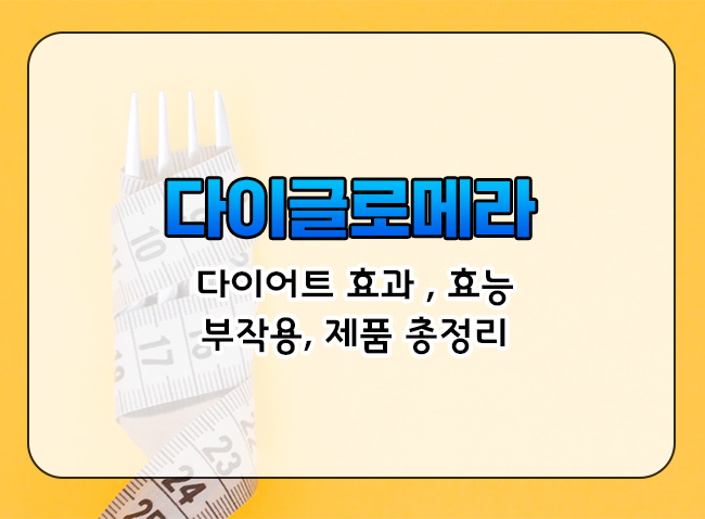  다이글로메라란 무엇일까?  다이어트 효과 , 제품선택법, 부작용 알아보기