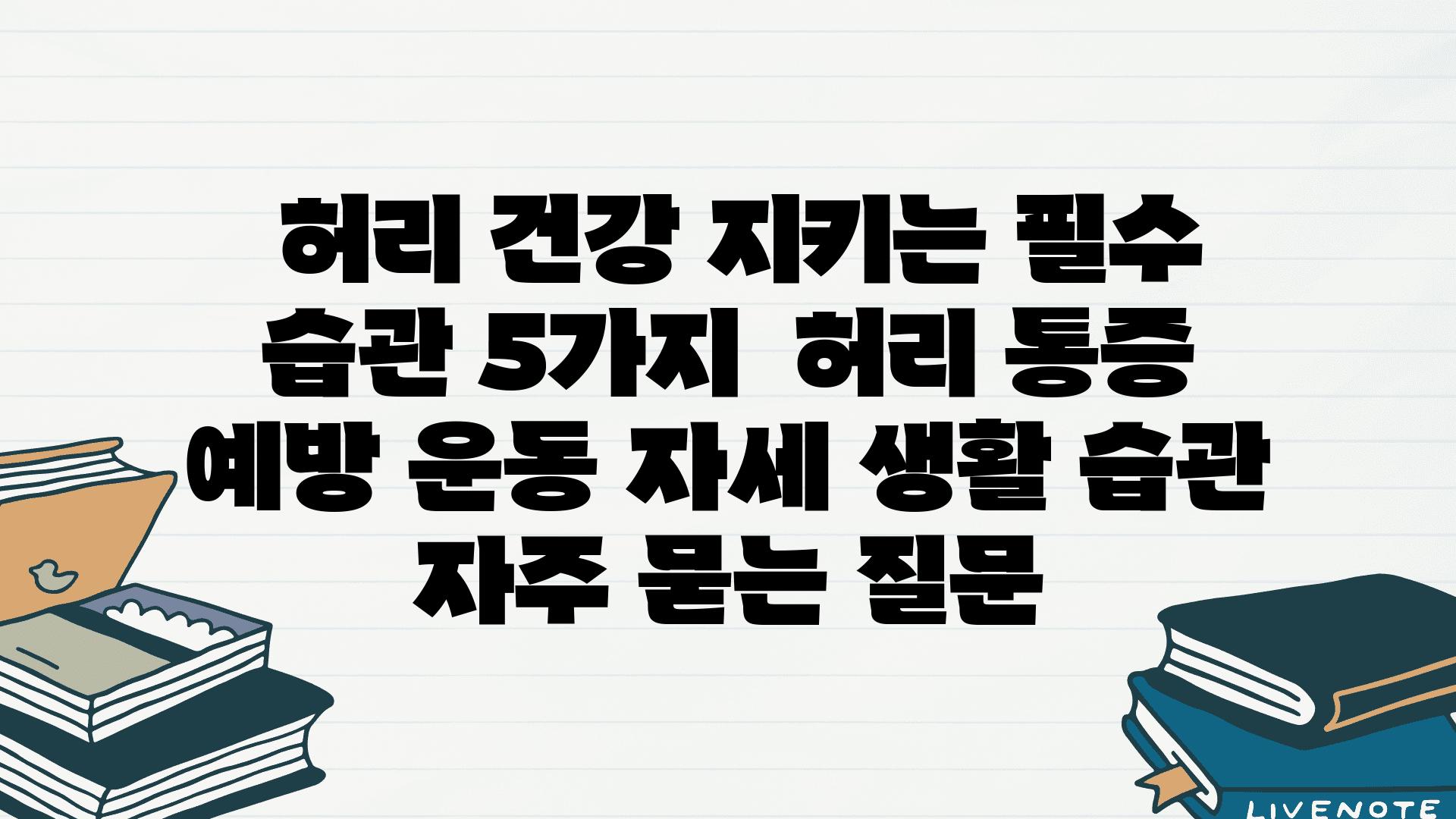  허리 건강 지키는 필수 습관 5가지  허리 통증 예방 운동 자세 생활 습관 자주 묻는 질문