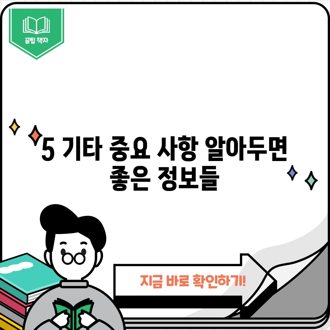 5. 기타 중요 사항: 알아두면 좋은 정보들